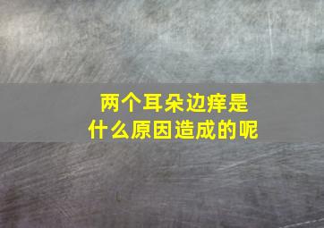 两个耳朵边痒是什么原因造成的呢