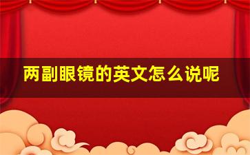 两副眼镜的英文怎么说呢