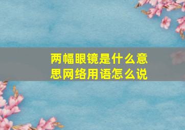 两幅眼镜是什么意思网络用语怎么说