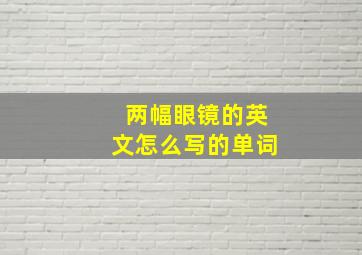 两幅眼镜的英文怎么写的单词