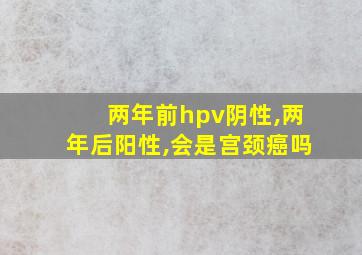 两年前hpv阴性,两年后阳性,会是宫颈癌吗