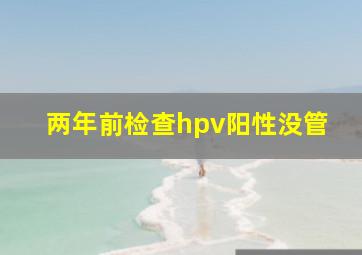 两年前检查hpv阳性没管