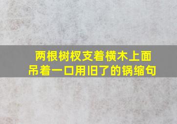 两根树杈支着横木上面吊着一口用旧了的锅缩句