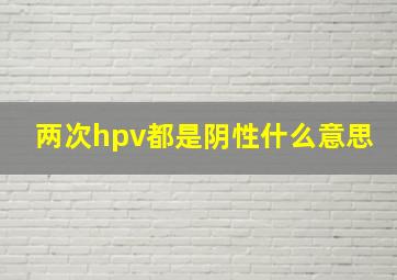 两次hpv都是阴性什么意思