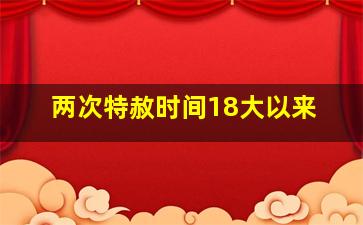 两次特赦时间18大以来