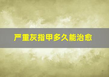 严重灰指甲多久能治愈