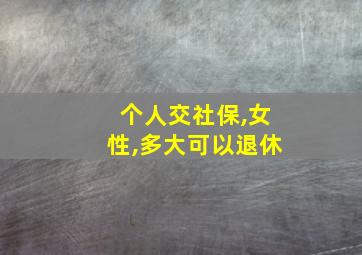 个人交社保,女性,多大可以退休