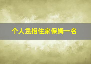 个人急招住家保姆一名