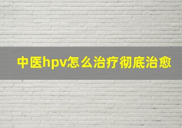 中医hpv怎么治疗彻底治愈