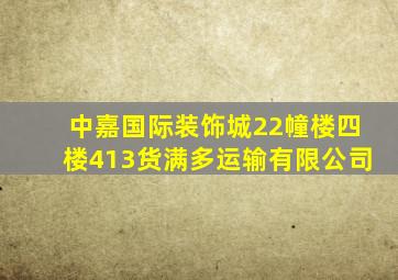 中嘉国际装饰城22幢楼四楼413货满多运输有限公司