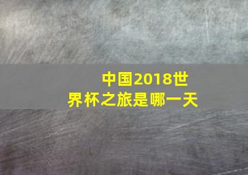 中国2018世界杯之旅是哪一天