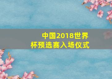 中国2018世界杯预选赛入场仪式