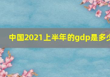 中国2021上半年的gdp是多少