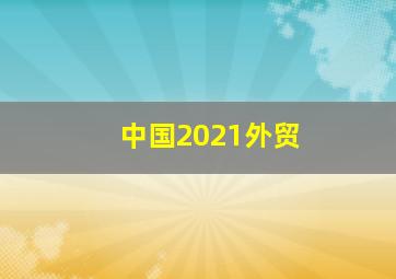 中国2021外贸