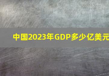 中国2023年GDP多少亿美元