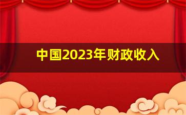 中国2023年财政收入