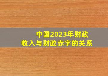 中国2023年财政收入与财政赤字的关系