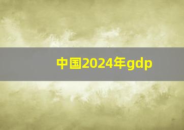 中国2024年gdp