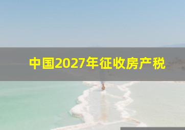 中国2027年征收房产税