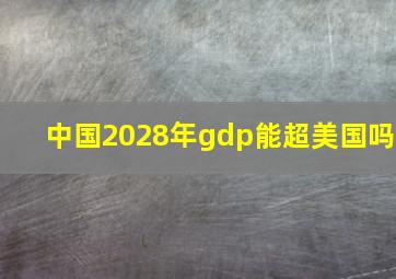 中国2028年gdp能超美国吗