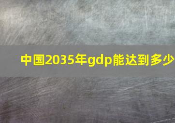 中国2035年gdp能达到多少