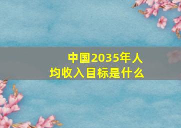 中国2035年人均收入目标是什么