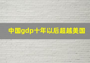 中国gdp十年以后超越美国