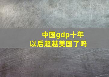 中国gdp十年以后超越美国了吗