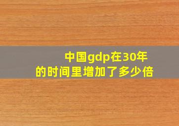 中国gdp在30年的时间里增加了多少倍