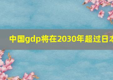 中国gdp将在2030年超过日本