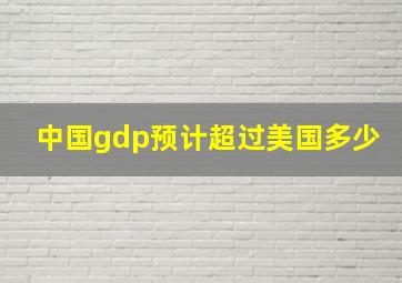 中国gdp预计超过美国多少