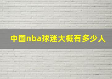 中国nba球迷大概有多少人