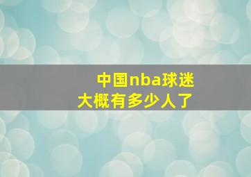 中国nba球迷大概有多少人了