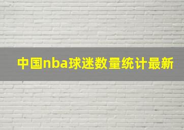 中国nba球迷数量统计最新