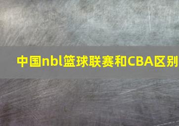 中国nbl篮球联赛和CBA区别