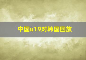 中国u19对韩国回放