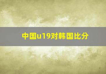 中国u19对韩国比分