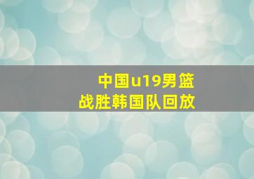 中国u19男篮战胜韩国队回放