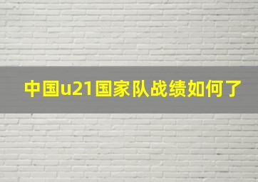 中国u21国家队战绩如何了