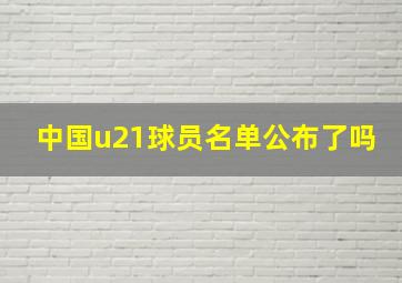 中国u21球员名单公布了吗