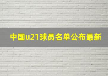 中国u21球员名单公布最新