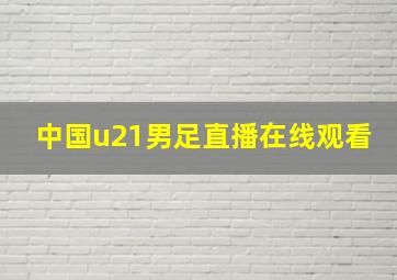 中国u21男足直播在线观看