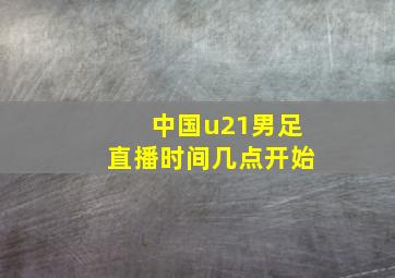 中国u21男足直播时间几点开始