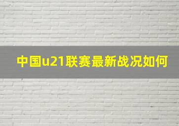 中国u21联赛最新战况如何