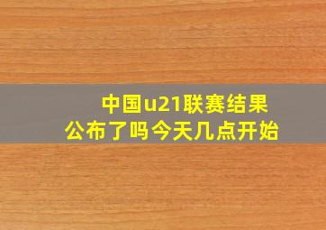 中国u21联赛结果公布了吗今天几点开始