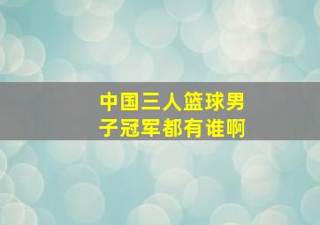 中国三人篮球男子冠军都有谁啊