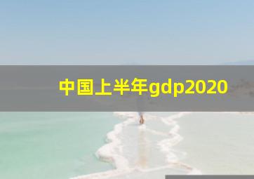 中国上半年gdp2020