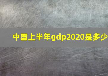 中国上半年gdp2020是多少