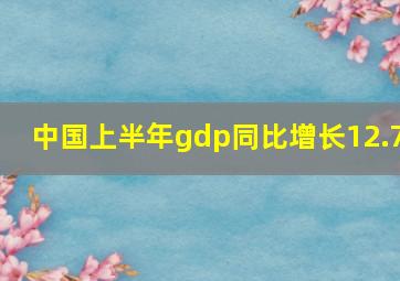 中国上半年gdp同比增长12.7