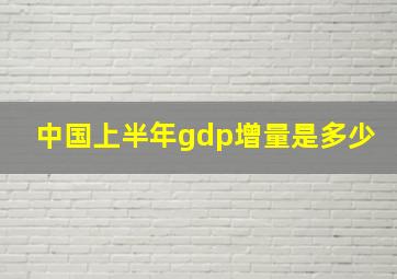 中国上半年gdp增量是多少